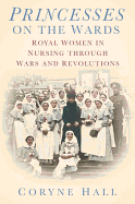 Princesses on the Wards: Royal Women in Nursing Through Wars and Revolutions