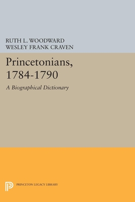 Princetonians, 1784-1790: A Biographical Dictionary - Woodward, Ruth L., and Craven, Wesley Frank