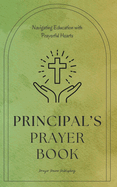 Principal's Prayer Book - Navigating Education with Prayerful Hearts: Short, Powerful Prayers Offering Encouragement, Strength, and Gratitude to Educational Leadership - School Principal Gift