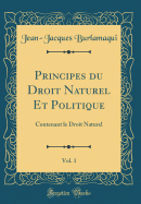 Principes Du Droit Naturel Et Politique, Vol. 1: Contenant Le Droit Naturel (Classic Reprint)