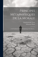 Principes Metaphysiques de La Morale: 1. Du Fondement Fde La Metaphysique Des Moeurs...