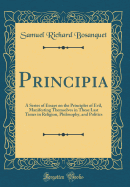 Principia: A Series of Essays on the Principles of Evil, Manifesting Themselves in These Last Times in Religion, Philosophy, and Politics (Classic Reprint)