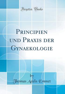 Principien Und Praxis Der Gynaekologie (Classic Reprint) - Emmet, Thomas Addis