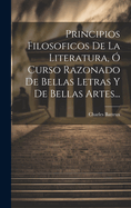 Principios Filosoficos De La Literatura,  Curso Razonado De Bellas Letras Y De Bellas Artes...