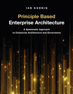 Principle Based Enterprise Architecture: A Systematic Approach to Enterprise Architecture and Governance