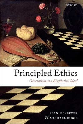 Principled Ethics: Generalism as a Regulative Ideal - McKeever, Sean, and Ridge, Michael