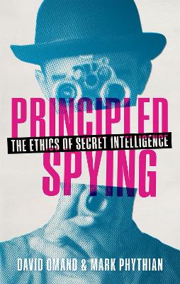 Principled Spying: The Ethics of Secret Intelligence - Omand, David, and Phythian, Mark