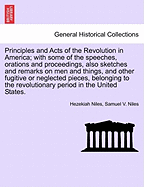 Principles and Acts of the Revolution in America; With Some of the Speeches, Orations and Proceedings, Also Sketches and Remarks on Men and Things, and Other Fugitive or Neglected Pieces, Belonging to the Revolutionary Period in the United States.