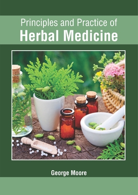 Principles and Practice of Herbal Medicine - Moore, George (Editor)