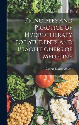 Principles and Practice of Hydrotherapy for Students and Practitioners of Medicine - Abbott, George Knapp