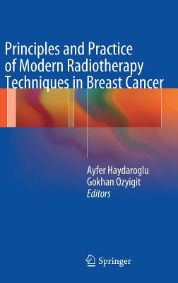 Principles and Practice of Modern Radiotherapy Techniques in Breast Cancer - Haydaroglu, Ayfer (Editor), and Ozyigit, Gokhan, MD (Editor)