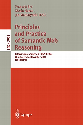 Principles and Practice of Semantic Web Reasoning: International Workshop, Ppswr 2003, Mumbai, India, December 8, 2003, Proceedings - Bry, Francois (Editor), and Henze, Nicola (Editor), and Maluszynski, Jan (Editor)