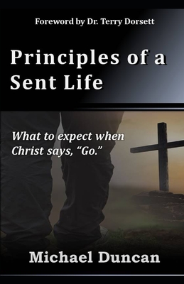 Principles of a Sent Life: What to Expect when Christ Says, Go. - Duncan, Michael
