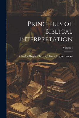 Principles of Biblical Interpretation; Volume I - August Ernesti, Charles Hughes Terrot