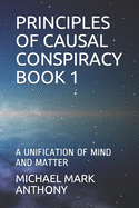 Principles of Causal Conspiracy Book 1: A Unification of Mind and Matter