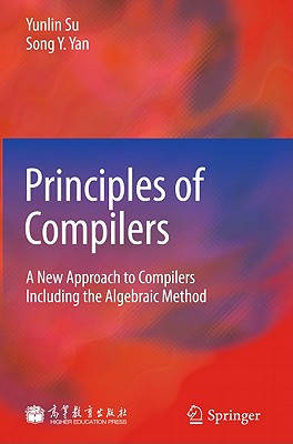 Principles of Compilers: A New Approach to Compilers Including the Algebraic Method - Su, Yunlin, and Yan, Song Y