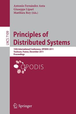 Principles of Distributed Systems: 15th International Conference, Opodis 2011, Toulouse, France, December 13-16, 2011, Proceedings - Fernndez Anta, Antonio (Editor), and Lipari, Giuseppe (Editor), and Roy, Matthieu (Editor)