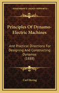 Principles of Dynamo-Electric Machines: And Practical Directions for Designing and Constructing Dynamos: With an Appendix Containing Several Articles on Allied Subjects and a Table of Equivalents of Units of Measurement