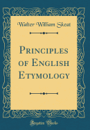 Principles of English Etymology (Classic Reprint)