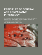 Principles of General and Comparative Physiology: Intended as an Introduction to the Study of Human Physiology, and as a Guide to the Philosophical Pursuit of Natural History