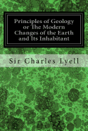 Principles of Geology or The Modern Changes of the Earth and Its Inhabitant: Considered as Illustrative of Geology: Illustrated