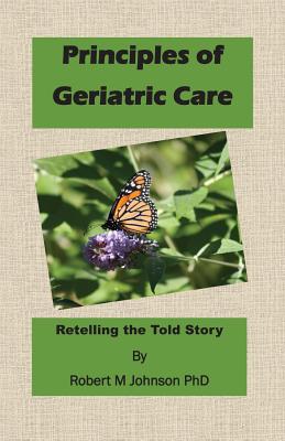 Principles of Geriatric Care: Retelling the Told Story - Johnson, Robert M