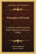 Principles Of Greek: A Practical Greek Grammar, With Progressive Exercises (1882)