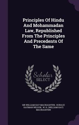 Principles Of Hindu And Mohammadan Law, Republished From The Principles And Precedents Of The Same - Sir William Hay Macnaghten (Creator), and Horace Hayman Wilson (Creator), and W H (William Hay) Macnaghten (Creator)