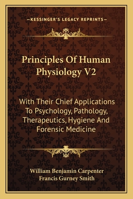 Principles of Human Physiology V2: With Their Chief Applications to Psychology, Pathology, Therapeutics, Hygiene and Forensic Medicine - Carpenter, William Benjamin, and Smith, Francis Gurney (Editor)