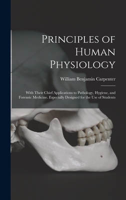 Principles of Human Physiology: With Their Chief Applications to Pathology, Hygiene, and Forensic Medicine. Especially Designed for the Use of Students - Carpenter, William Benjamin