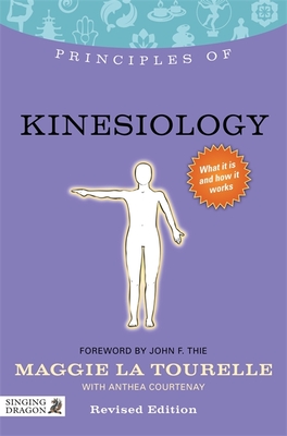 Principles of Kinesiology: What It Is, How It Works, and What It Can Do for You - Courtenay, Anthea (Contributions by), and La Tourelle, Maggie La, and Thie, John F (Foreword by)