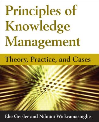 Principles of Knowledge Management: Theory, Practice, and Cases - Geisler, Eliezer, and Wickramasinghe, Nilmini