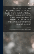 Principles of Law: Husband & Wife; Divorce; Parent & Child; Guardian & Ward; Notaries Public; Justices of the Peace; Patents, Copyright, & Trade-Marks; Insurance; Mines & Mining: Volume 43 Of International Library Of Technology