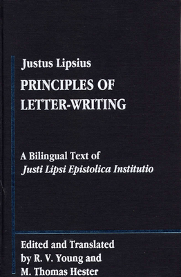 Principles of Letter-Writing: A Bilingual Text of Justi Lipsii Epistolica Institutio - Justus, Lipsius,, and Young, R.V., and Hester, M.Thomas