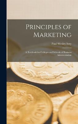 Principles of Marketing: A Textbook for Colleges and Schools of Business Administration - Ivey, Paul Wesley