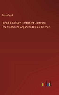Principles of New Testament Quotation Established and Applied to Biblical Science - Scott, James