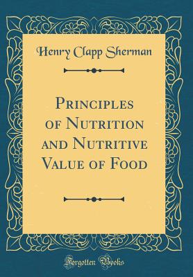 Principles of Nutrition and Nutritive Value of Food (Classic Reprint) - Sherman, Henry Clapp