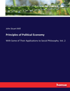 Principles of Political Economy: With Some of Their Applications to Social Philosophy. Vol. 2