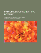 Principles of Scientific Botany: Or, Botany as an Inductive Science