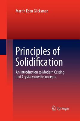 Principles of Solidification: An Introduction to Modern Casting and Crystal Growth Concepts - Glicksman, Martin Eden