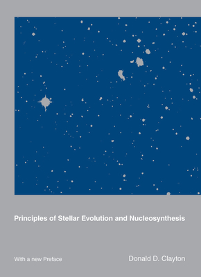 Principles of Stellar Evolution and Nucleosynthesis - Clayton, Donald D