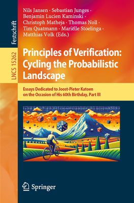 Principles of Verification: Cycling the Probabilistic Landscape: Essays Dedicated to Joost-Pieter Katoen on the Occasion of His 60th Birthday, Part III - Jansen, Nils (Editor), and Junges, Sebastian (Editor), and Kaminski, Benjamin Lucien (Editor)