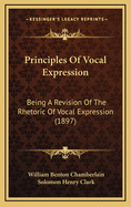 Principles of Vocal Expression: Being a Revision of the Rhetoric of Vocal Expression (Classic Reprint)