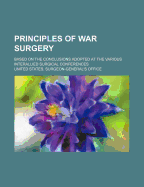Principles of War Surgery: Based on the Conclusions Adopted at the Various Interallied Surgical Conferences (Classic Reprint)
