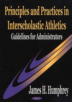 Principles & Practices in Interscholastic Athletics: Guidelines for Administrators - Humphrey, James H