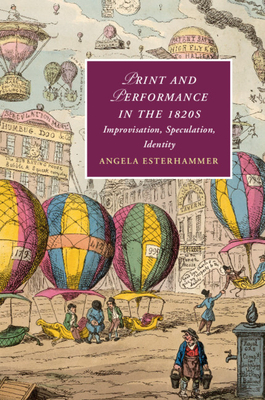 Print and Performance in the 1820s: Improvisation, Speculation, Identity - Esterhammer, Angela