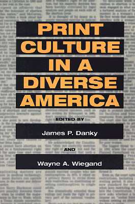 Print Culture in a Diverse America - Danky, James P (Contributions by), and Wiegand, Wayne A, and Adrian, Lynne M (Contributions by)