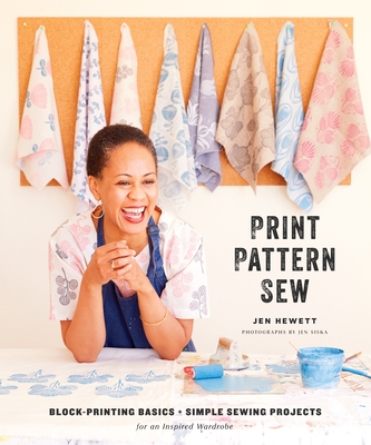 Print, Pattern, Sew: Block-Printing Basics + Simple Sewing Projects for an Inspired Wardrobe - Hewett, Jen