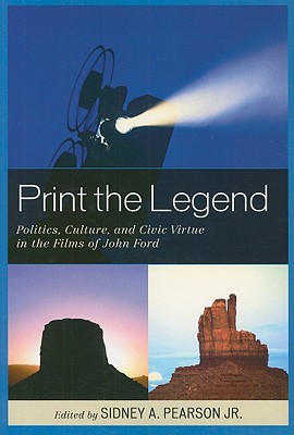 Print the Legend: Politics, Culture, and Civic Virtue in the Films of John Ford - Pearson, Sidney A (Editor), and Marini, John (Contributions by), and McMenamin, Brigid (Contributions by)