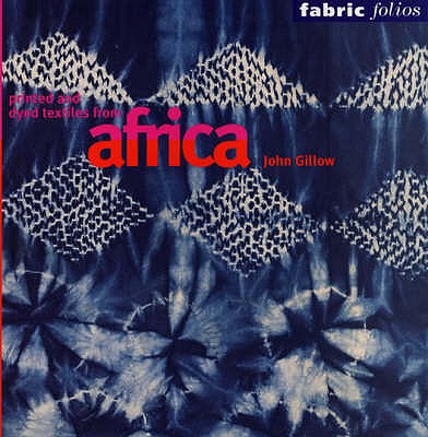 Printed and Dyed Textiles from Africa (Fabric Folios) - Gillow, John